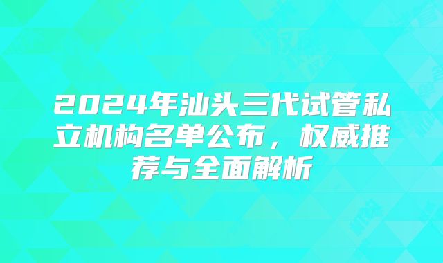 2024年汕头三代试管私立机构名单公布，权威推荐与全面解析