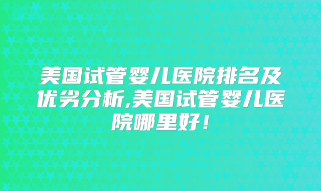 美国试管婴儿医院排名及优劣分析,美国试管婴儿医院哪里好！