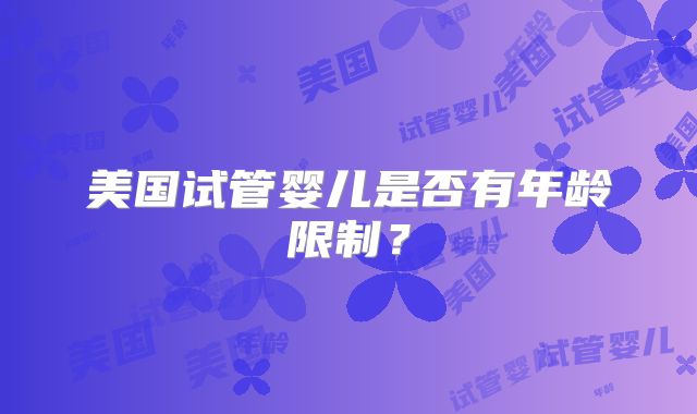 美国试管婴儿是否有年龄限制?