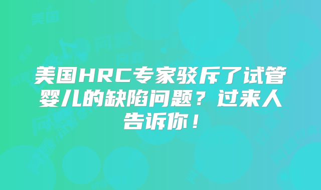 美国HRC专家驳斥了试管婴儿的缺陷问题?过来人告诉你!