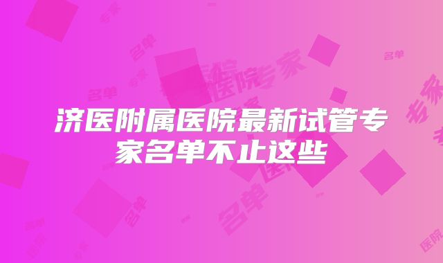 济医附属医院最新试管专家名单不止这些