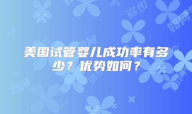 美国试管婴儿成功率有多少？优势如何？