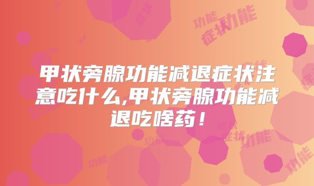 甲状旁腺功能减退症状注意吃什么,甲状旁腺功能减退吃啥药！