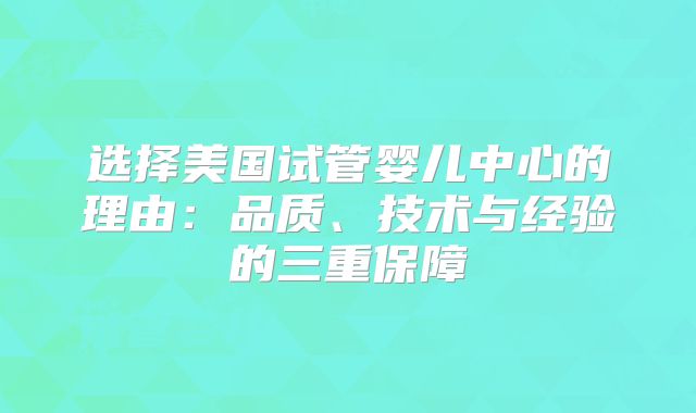 选择美国试管婴儿中心的理由：品质、技术与经验的三重保障