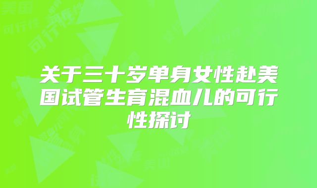 关于三十岁单身女性赴美国试管生育混血儿的可行性探讨