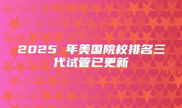 2025 年美国院校排名三代试管已更新