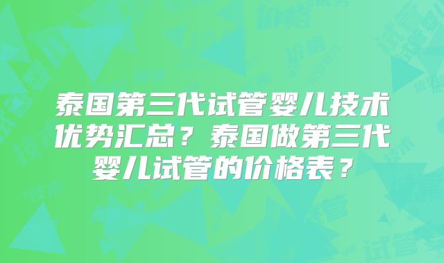 泰国第三代试管婴儿技术优势汇总？泰国做第三代婴儿试管的价格表？