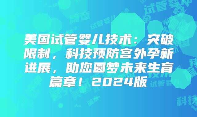 美国试管婴儿技术:突破限制,科技预防宫外孕新进展,助您圆梦未来生育篇章!2024版