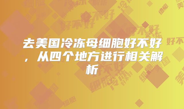 去美国冷冻母细胞好不好，从四个地方进行相关解析