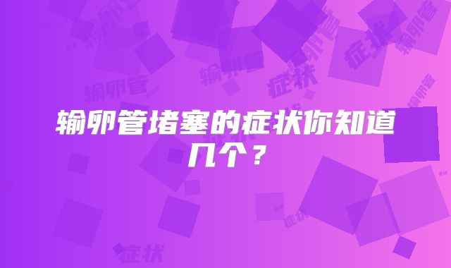 输卵管堵塞的症状你知道几个？