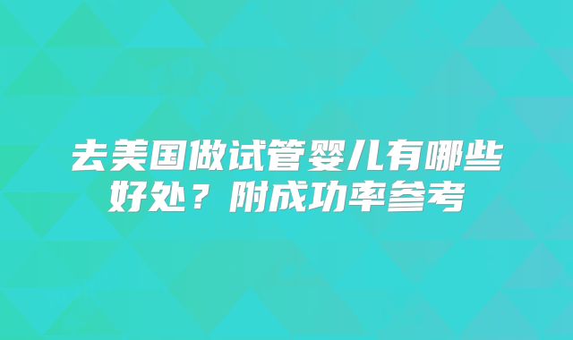 去美国做试管婴儿有哪些好处？附成功率参考