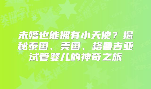 未婚也能拥有小天使？揭秘泰国、美国、格鲁吉亚试管婴儿的神奇之旅