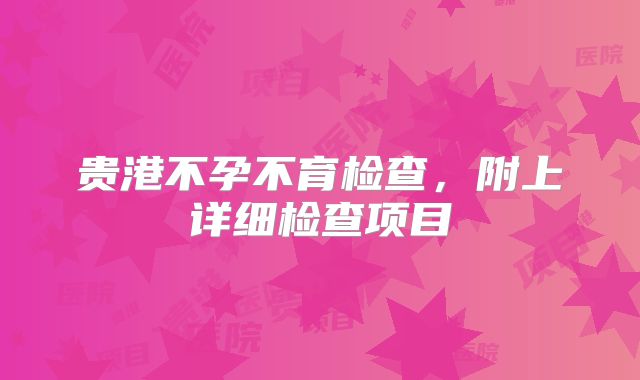 贵港不孕不育检查,附上详细检查项目