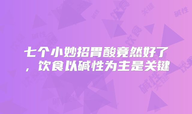 七个小妙招胃酸竟然好了，饮食以碱性为主是关键