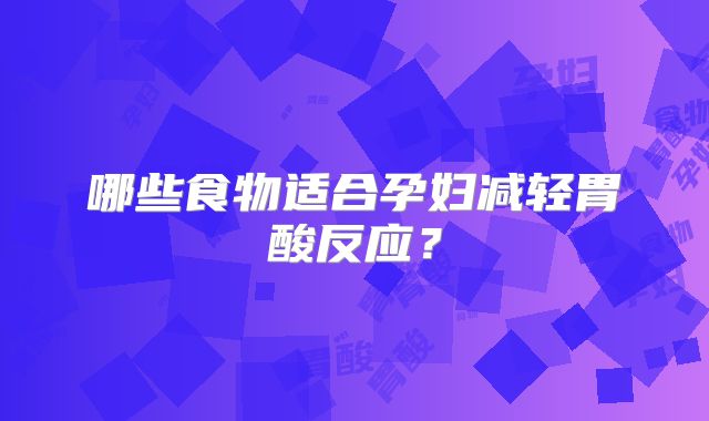 哪些食物适合孕妇减轻胃酸反应?