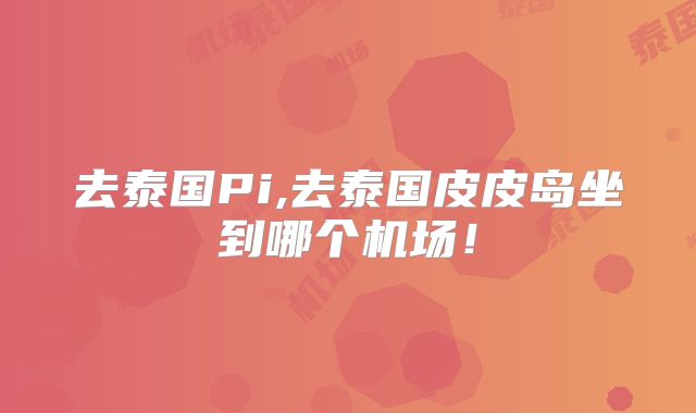 去泰国Pi,去泰国皮皮岛坐到哪个机场！