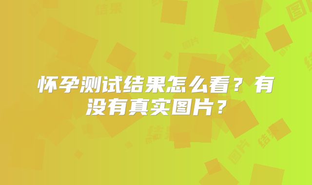 怀孕测试结果怎么看？有没有真实图片？