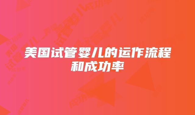 美国试管婴儿的运作流程和成功率