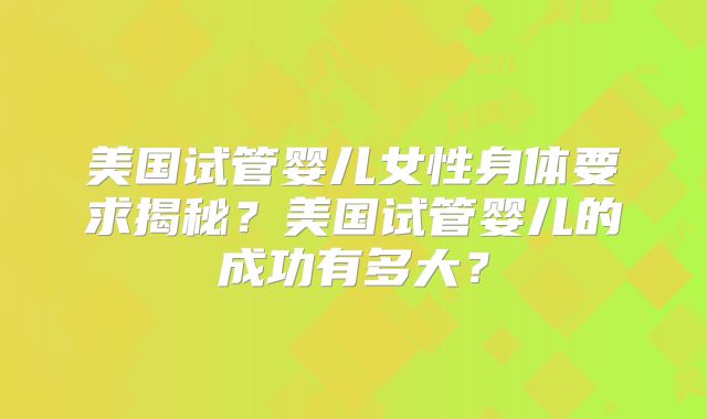 美国试管婴儿女性身体要求揭秘?美国试管婴儿的成功有多大?