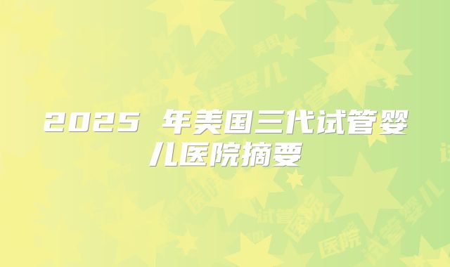 2025 年美国三代试管婴儿医院摘要