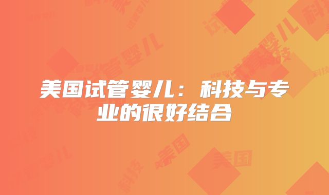 美国试管婴儿：科技与专业的很好结合
