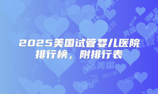 2025美国试管婴儿医院排行榜，附排行表