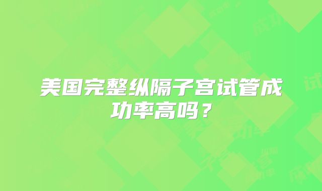 美国完整纵隔子宫试管成功率高吗？