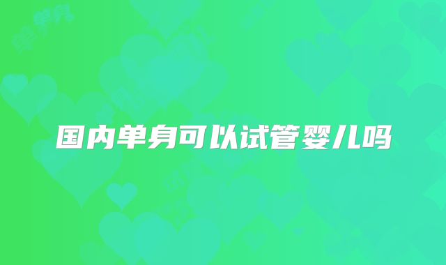 国内单身可以试管婴儿吗