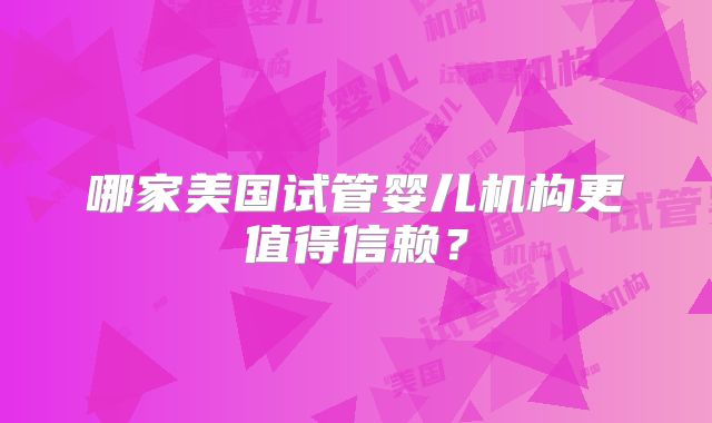 哪家美国试管婴儿机构更值得信赖？