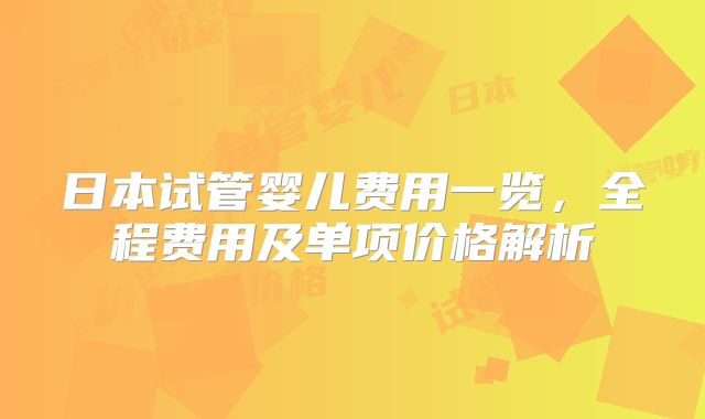 日本试管婴儿费用一览，全程费用及单项价格解析
