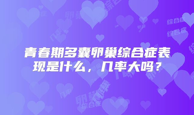 青春期多囊卵巢综合症表现是什么，几率大吗？