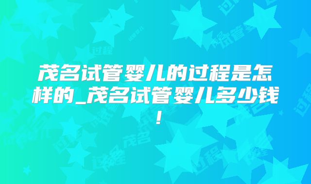 茂名试管婴儿的过程是怎样的_茂名试管婴儿多少钱！