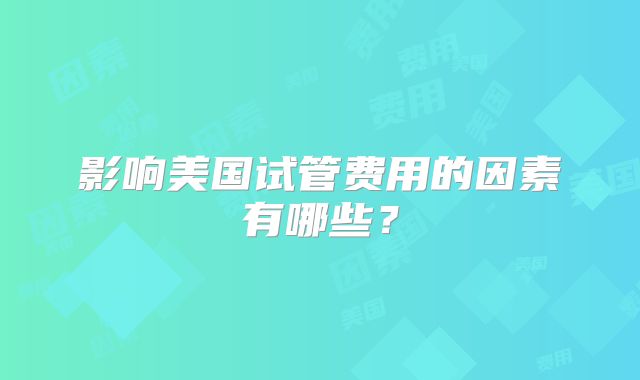 影响美国试管费用的因素有哪些？