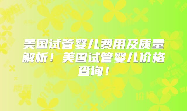 美国试管婴儿费用及质量解析！美国试管婴儿价格查询！