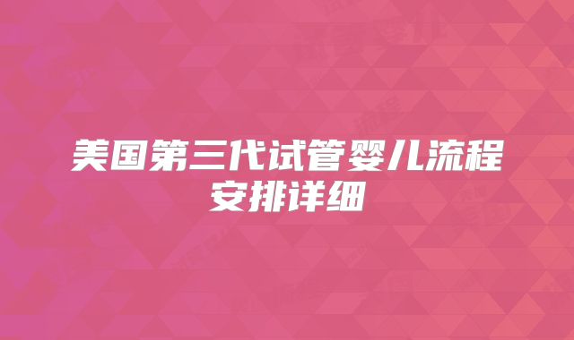 美国第三代试管婴儿流程安排详细