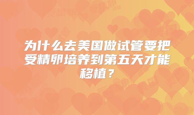 为什么去美国做试管要把受精卵培养到第五天才能移植？