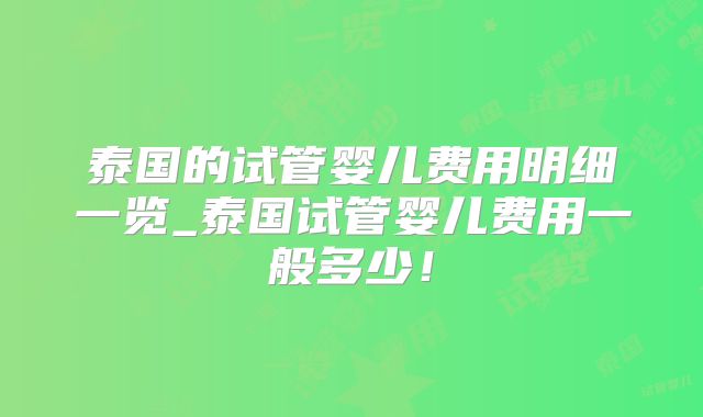 泰国的试管婴儿费用明细一览_泰国试管婴儿费用一般多少！