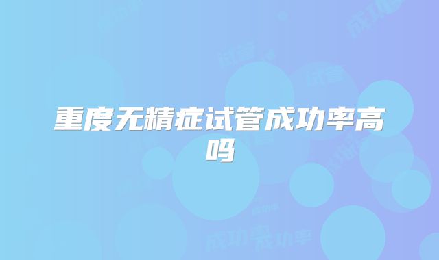 重度无精症试管成功率高吗
