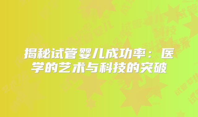 揭秘试管婴儿成功率：医学的艺术与科技的突破