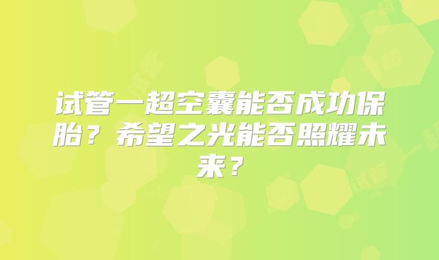 试管一超空囊能否成功保胎？希望之光能否照耀未来？