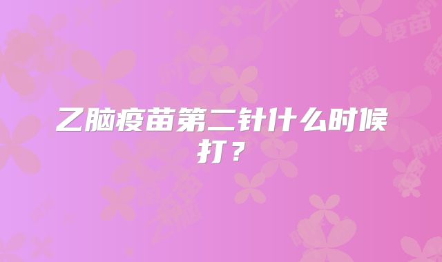乙脑疫苗第二针什么时候打？