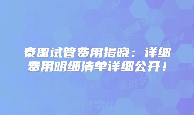 泰国试管费用揭晓：详细费用明细清单详细公开！