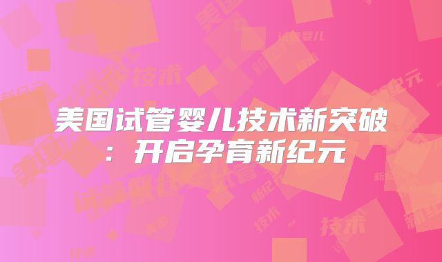 美国试管婴儿技术新突破：开启孕育新纪元