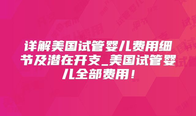 详解美国试管婴儿费用细节及潜在开支_美国试管婴儿全部费用！