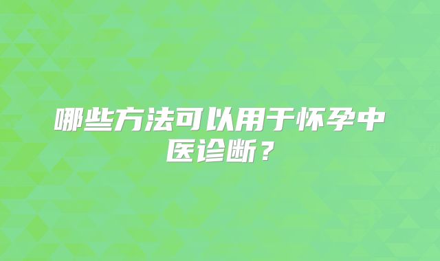 哪些方法可以用于怀孕中医诊断？