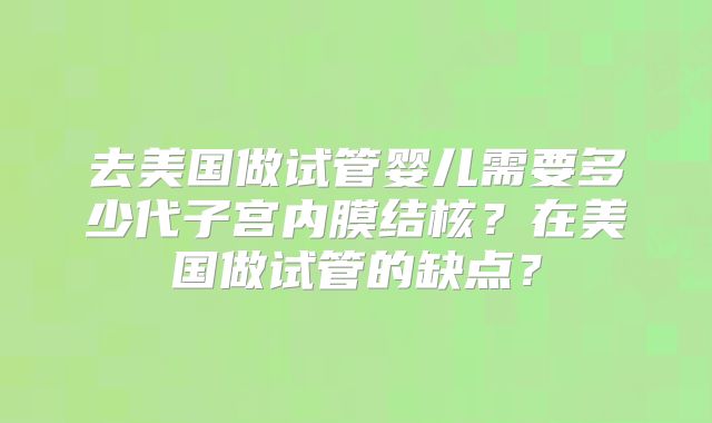 去美国做试管婴儿需要多少代子宫内膜结核？在美国做试管的缺点？