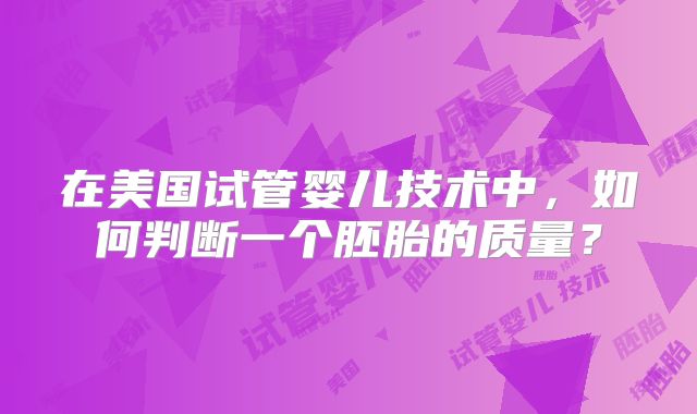 在美国试管婴儿技术中，如何判断一个胚胎的质量？