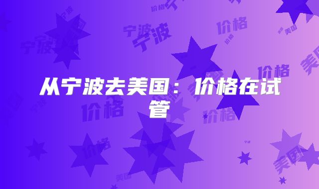 从宁波去美国：价格在试管
