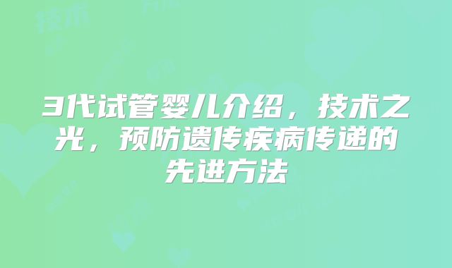 3代试管婴儿介绍，技术之光，预防遗传疾病传递的先进方法