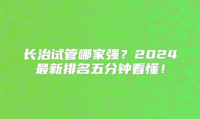长治试管哪家强？2024最新排名五分钟看懂！